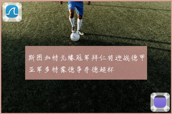 斯图加特无缘冠军拜仁将迎战德甲亚军多特蒙德争夺德超杯