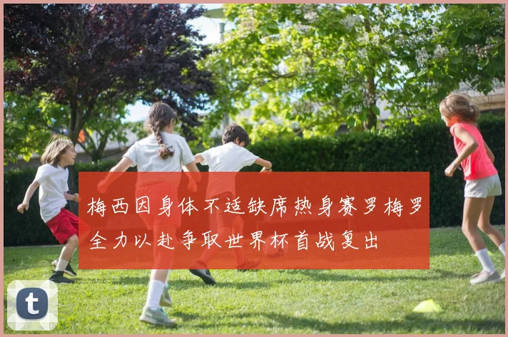 梅西因身体不适缺席热身赛罗梅罗全力以赴争取世界杯首战复出