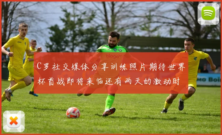 C罗社交媒体分享训练照片期待世界杯首战即将来临还有两天的激动时刻