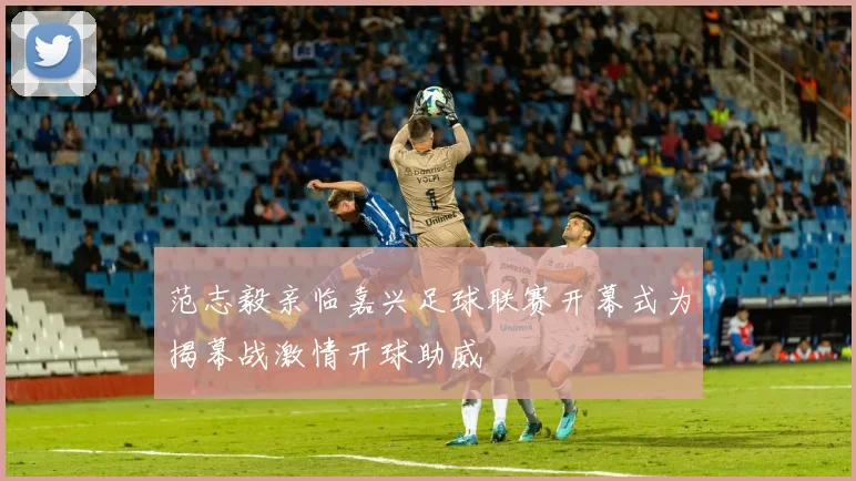 范志毅亲临嘉兴足球联赛开幕式为揭幕战激情开球助威