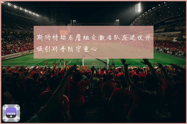 斯玛特称东詹组合激活队友进攻并吸引对手防守重心