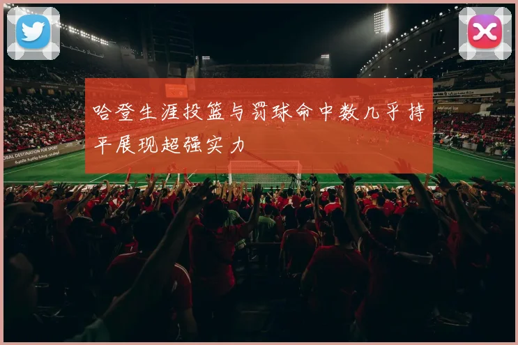 哈登生涯投篮与罚球命中数几乎持平展现超强实力