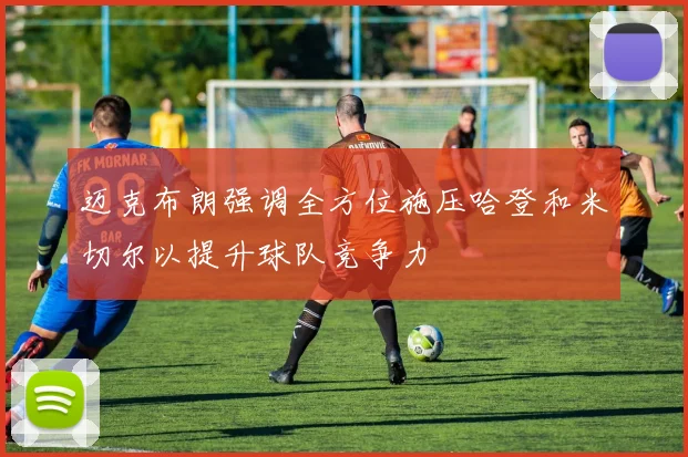 迈克布朗强调全方位施压哈登和米切尔以提升球队竞争力