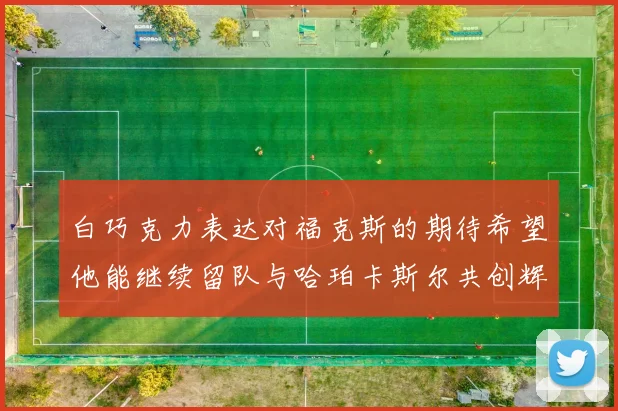 白巧克力表达对福克斯的期待希望他能继续留队与哈珀卡斯尔共创辉煌