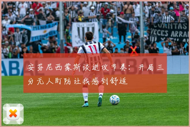 安芬尼西蒙斯谈进攻节奏：开局三分无人盯防让我感到舒适