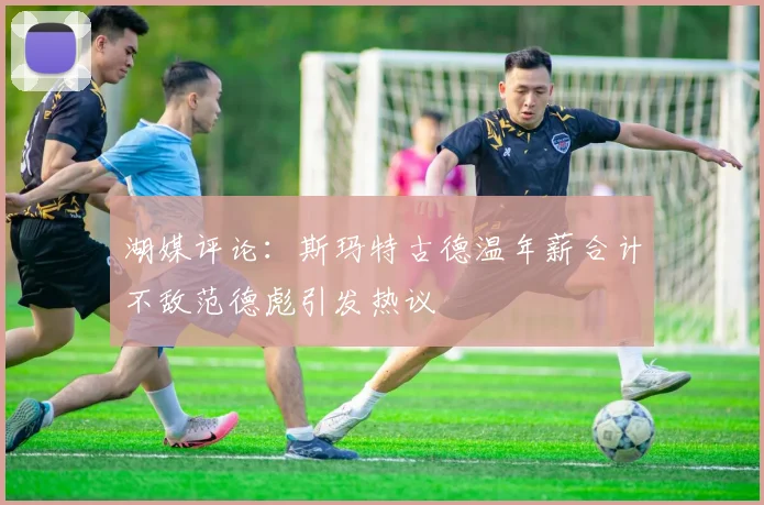 湖媒评论：斯玛特古德温年薪合计不敌范德彪引发热议