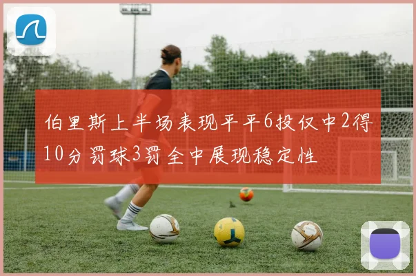 伯里斯上半场表现平平6投仅中2得10分罚球3罚全中展现稳定性