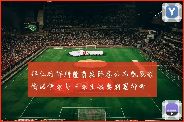 拜仁对阵科隆首发阵容公布凯恩领衔诺伊尔与卡尔出战奥利塞待命
