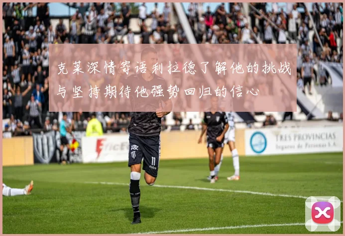 克莱深情寄语利拉德了解他的挑战与坚持期待他强势回归的信心