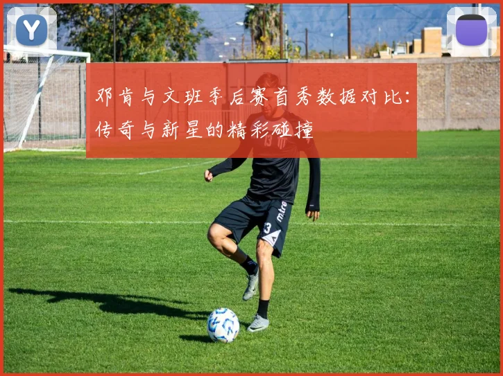 邓肯与文班季后赛首秀数据对比：传奇与新星的精彩碰撞