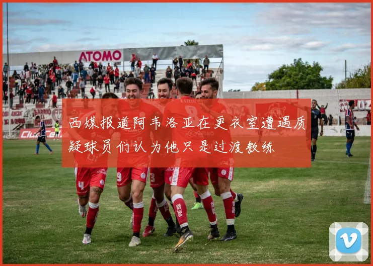 西媒报道阿韦洛亚在更衣室遭遇质疑球员们认为他只是过渡教练