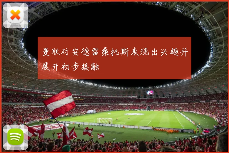 曼联对安德雷桑托斯表现出兴趣并展开初步接触