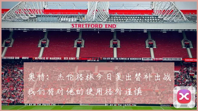 奥特：杰伦格林今日复出替补出战我们将对他的使用格外谨慎