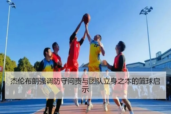 杰伦布朗强调防守问责与团队立身之本的篮球启示（PANDAsports）